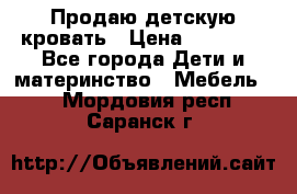 Продаю детскую кровать › Цена ­ 13 000 - Все города Дети и материнство » Мебель   . Мордовия респ.,Саранск г.